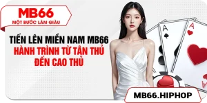 tien len mien nam mb66 – hanh trinh tu tan thu den cao thu