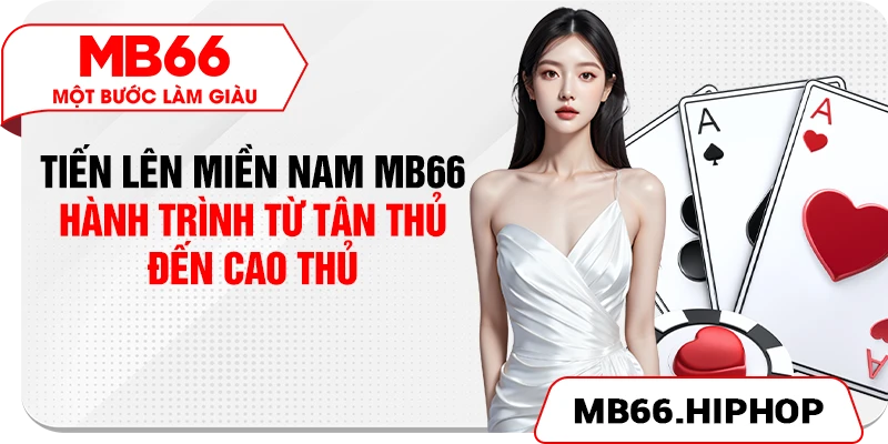 tien len mien nam mb66 – hanh trinh tu tan thu den cao thu